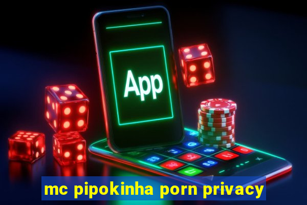 mc pipokinha porn privacy